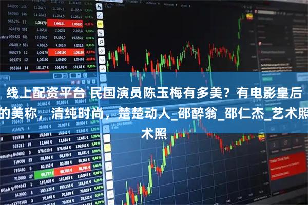 线上配资平台 民国演员陈玉梅有多美？有电影皇后的美称，清纯时尚，楚楚动人_邵醉翁_邵仁杰_艺术照