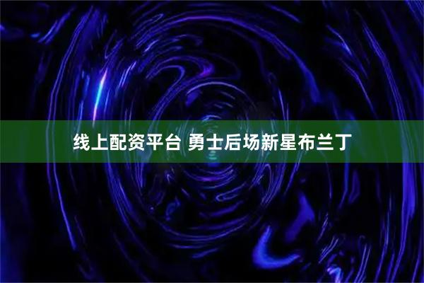 线上配资平台 勇士后场新星布兰丁