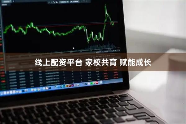 线上配资平台 家校共育 赋能成长