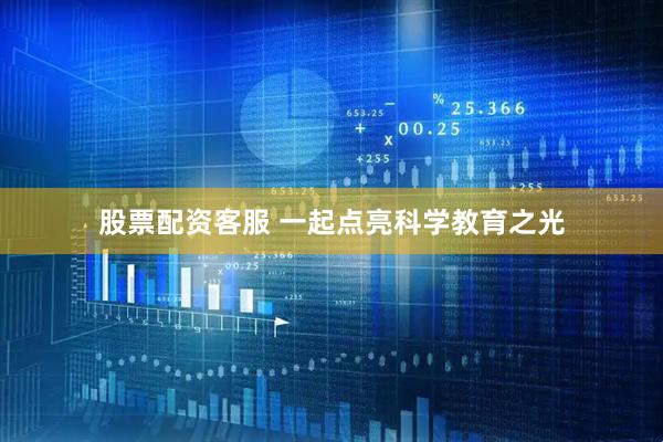 股票配资客服 一起点亮科学教育之光