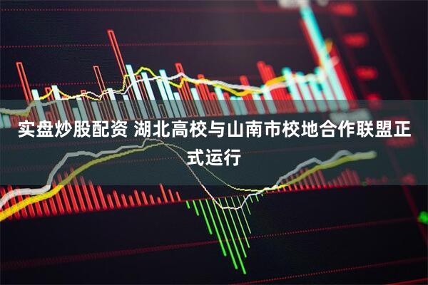 实盘炒股配资 湖北高校与山南市校地合作联盟正式运行