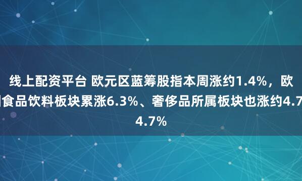 线上配资平台 欧元区蓝筹股指本周涨约1.4%，欧洲食品饮料板块累涨6.3%、奢侈品所属板块也涨约4.7%