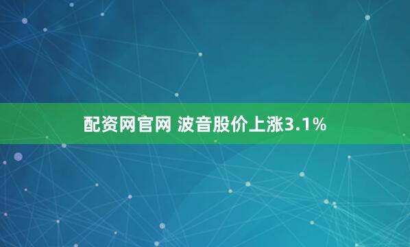 配资网官网 波音股价上涨3.1%