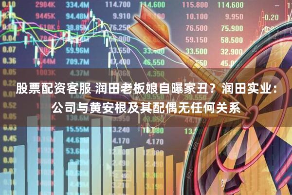 股票配资客服 润田老板娘自曝家丑？润田实业：公司与黄安根及其配偶无任何关系