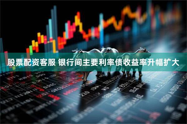 股票配资客服 银行间主要利率债收益率升幅扩大