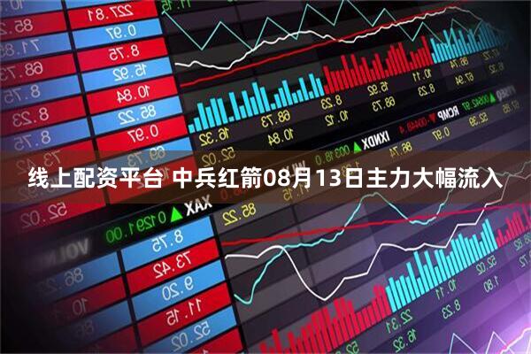 线上配资平台 中兵红箭08月13日主力大幅流入