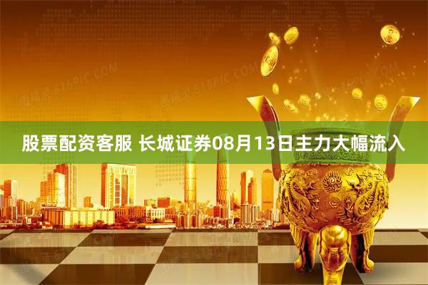 股票配资客服 长城证券08月13日主力大幅流入