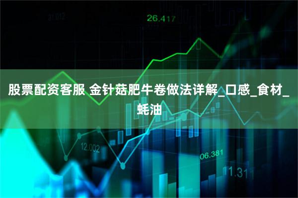 股票配资客服 金针菇肥牛卷做法详解_口感_食材_蚝油