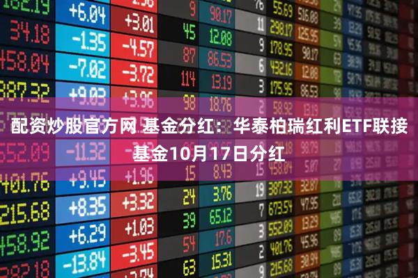 配资炒股官方网 基金分红：华泰柏瑞红利ETF联接基金10月17日分红