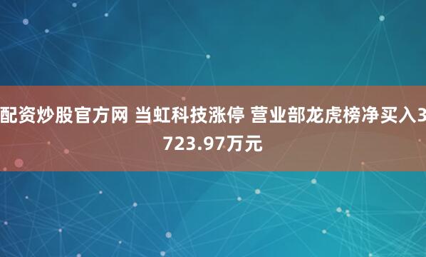 配资炒股官方网 当虹科技涨停 营业部龙虎榜净买入3723.97万元