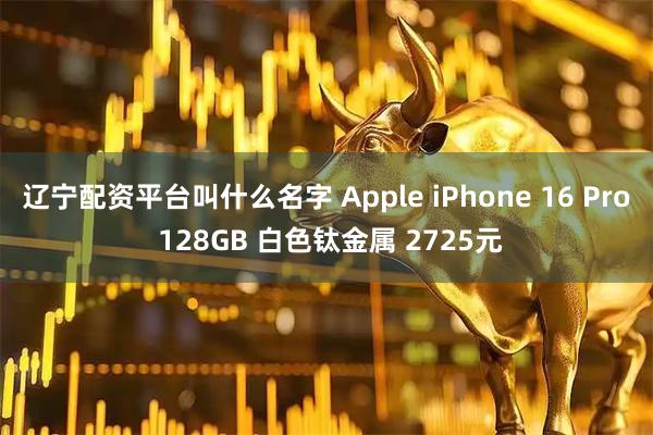 辽宁配资平台叫什么名字 Apple iPhone 16 Pro 128GB 白色钛金属 2725元