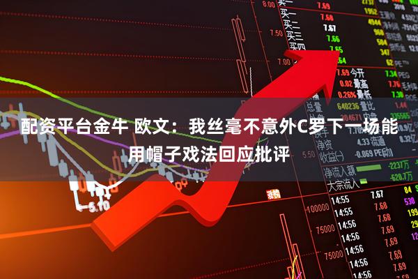 配资平台金牛 欧文:我丝毫不意外C罗下一场能用帽子戏法回应批评