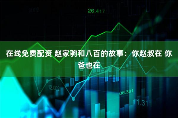 在线免费配资 赵家驹和八百的故事：你赵叔在 你爸也在